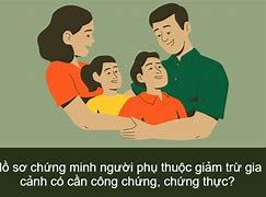 Hồ Sơ Chứng Minh Người Phụ Thuộc Có Cần Công Chứng Không